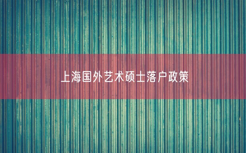 上海国外艺术硕士落户政策