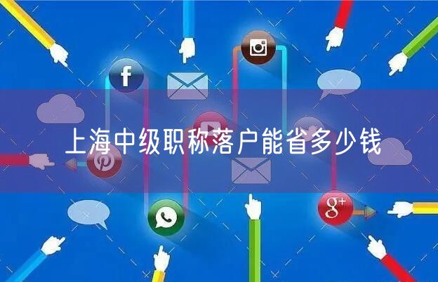 上海中级职称落户能省多少钱
