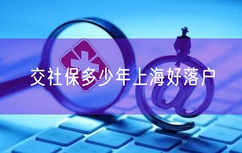 交社保多少年上海好落户