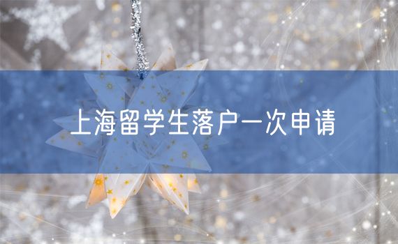 上海留学生落户一次申请