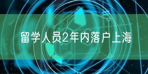 留学人员2年内落户上海