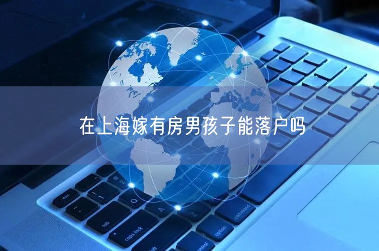 在上海嫁有房男孩子能落户吗