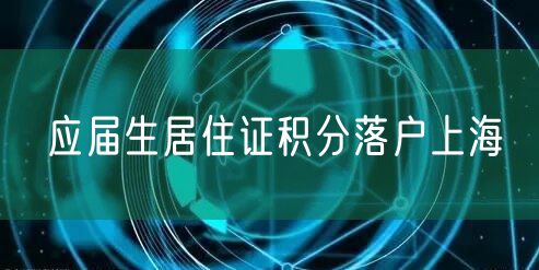 应届生居住证积分落户上海