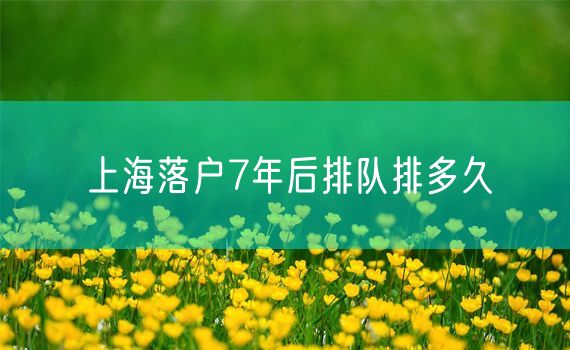 上海落户7年后排队排多久