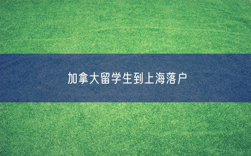 加拿大留学生到上海落户