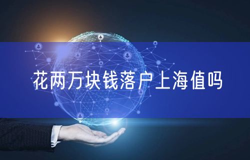花两万块钱落户上海值吗