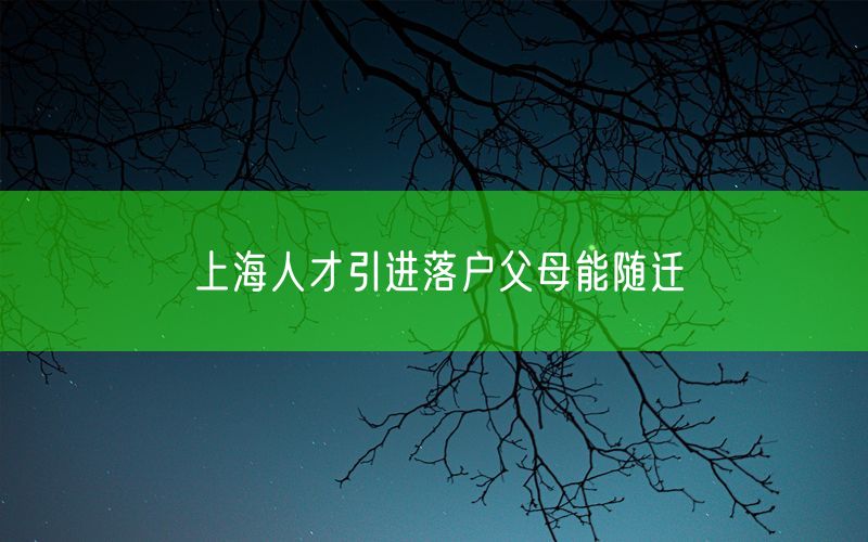 上海人才引进落户父母能随迁