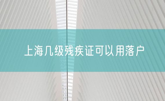 上海几级残疾证可以用落户