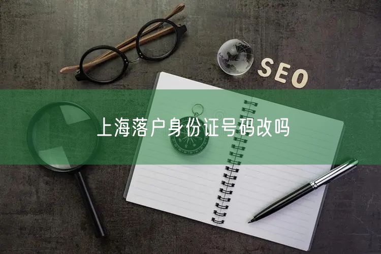上海落户身份证号码改吗
