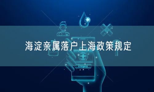 海淀亲属落户上海政策规定