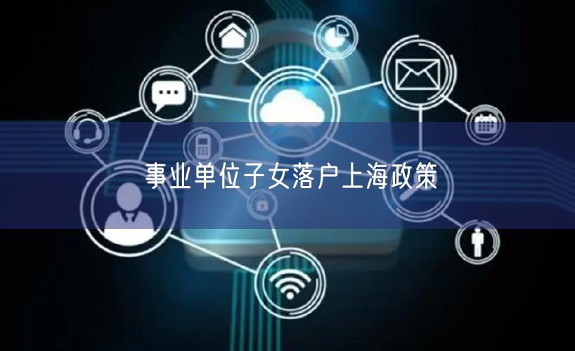 事业单位子女落户上海政策