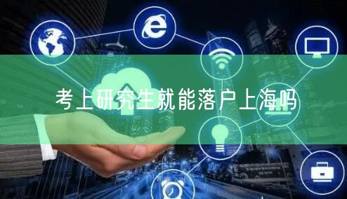 考上研究生就能落户上海吗