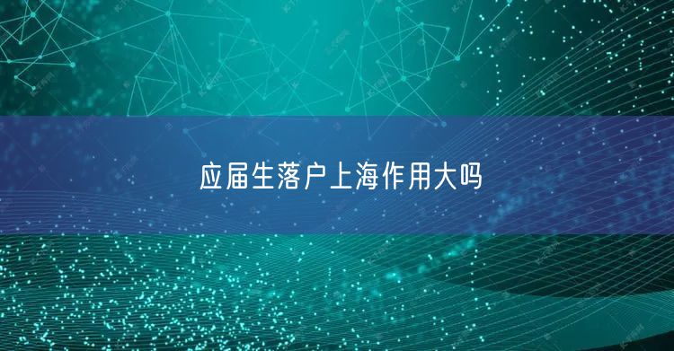 应届生落户上海作用大吗
