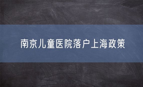 南京儿童医院落户上海政策
