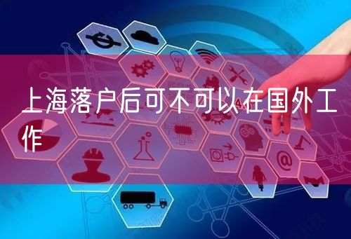 上海落户后可不可以在国外工作