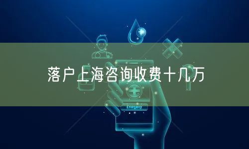 落户上海咨询收费十几万