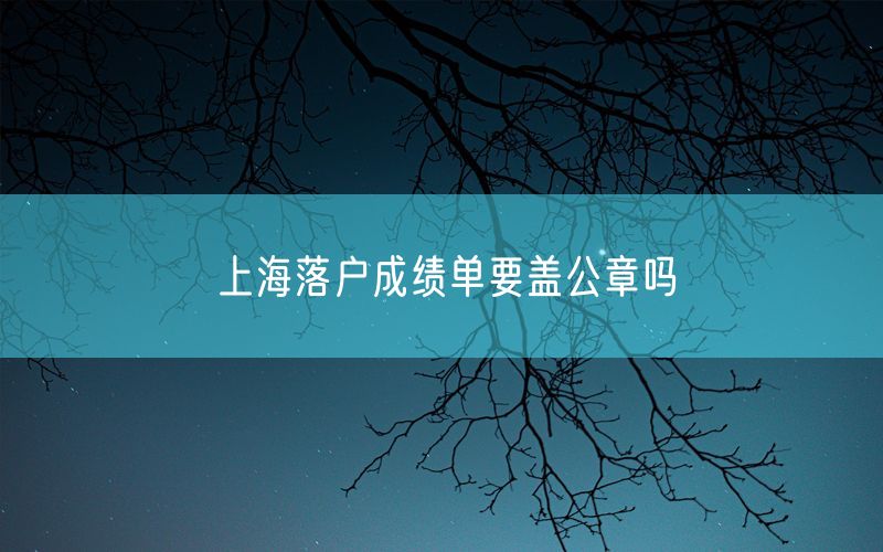 上海落户成绩单要盖公章吗