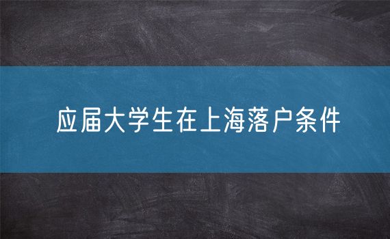 应届大学生在上海落户条件