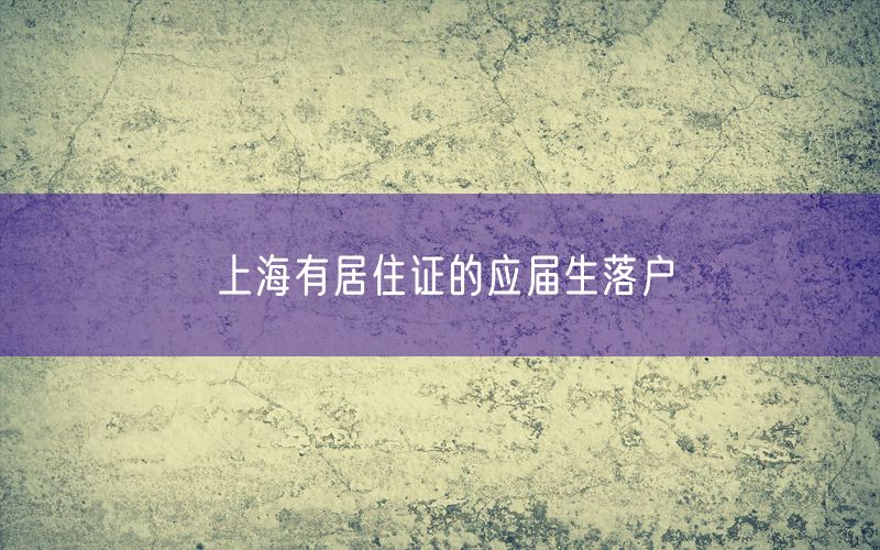 上海有居住证的应届生落户