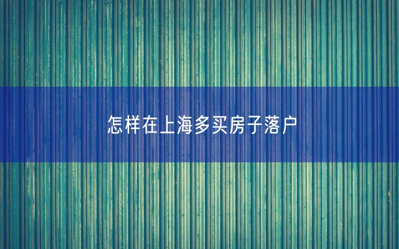 怎样在上海多买房子落户