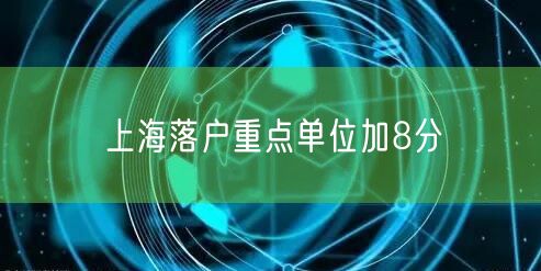 上海落户重点单位加8分