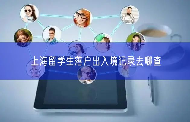 上海留学生落户出入境记录去哪查