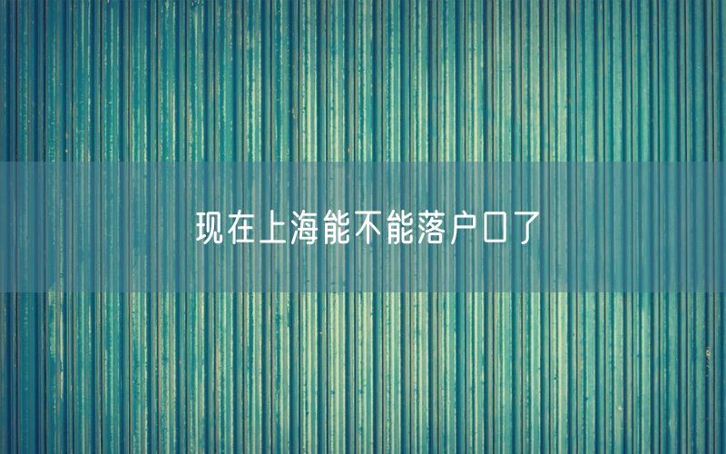 现在上海能不能落户口了