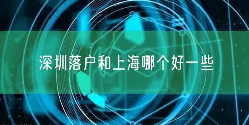深圳落户和上海哪个好一些