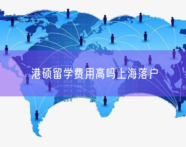 港硕留学费用高吗上海落户