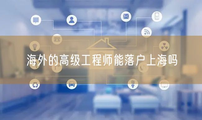 海外的高级工程师能落户上海吗
