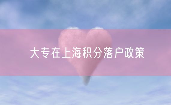 大专在上海积分落户政策