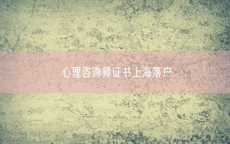 心理咨询师证书上海落户