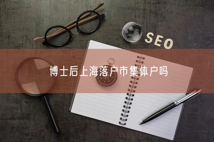 博士后上海落户市集体户吗