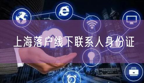 上海落户线下联系人身份证