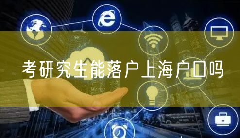 考研究生能落户上海户口吗