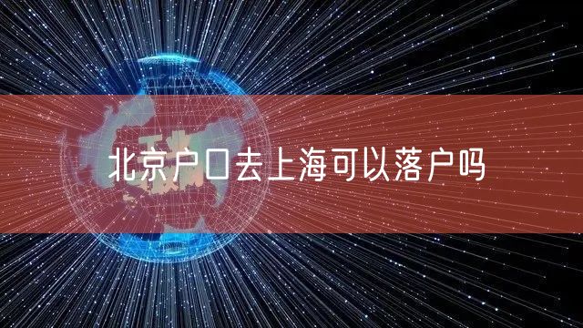 北京户口去上海可以落户吗