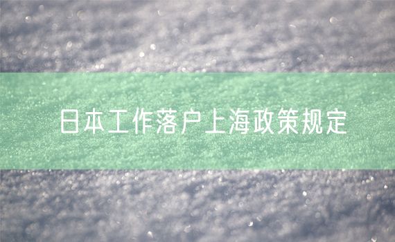 日本工作落户上海政策规定