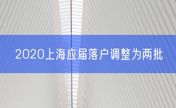 2020上海应届落户调整为两批