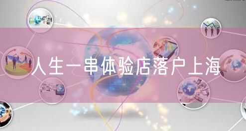 人生一串体验店落户上海