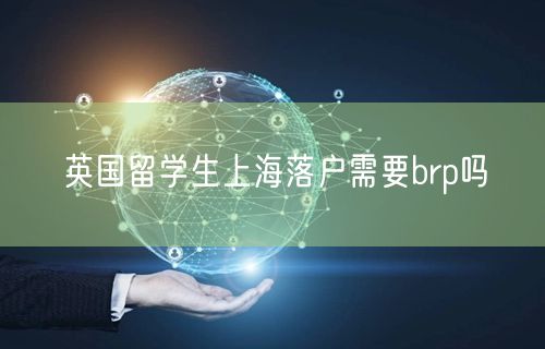 英国留学生上海落户需要brp吗