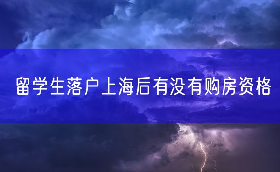 留学生落户上海后有没有购房资格