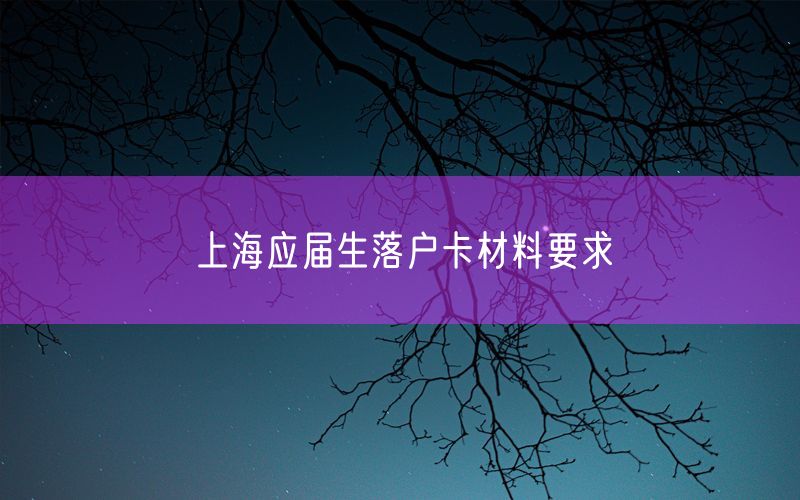 上海应届生落户卡材料要求