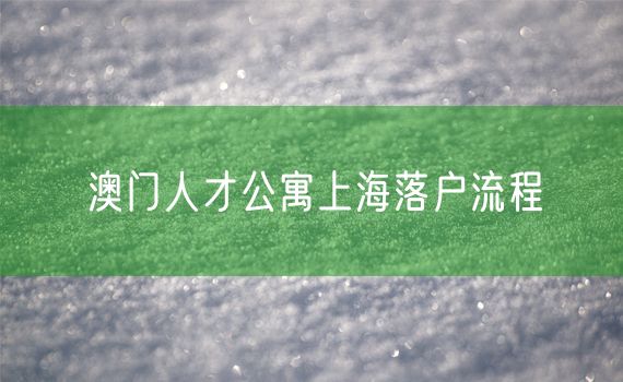 澳门人才公寓上海落户流程