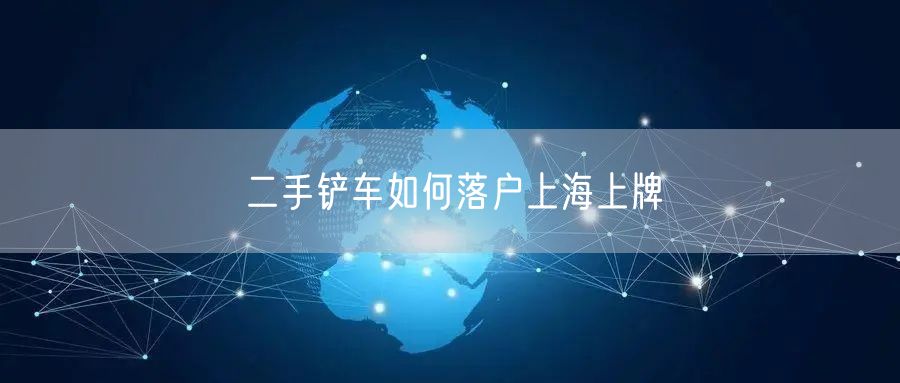 二手铲车如何落户上海上牌