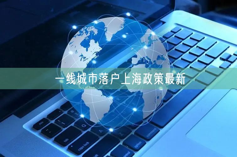一线城市落户上海政策最新