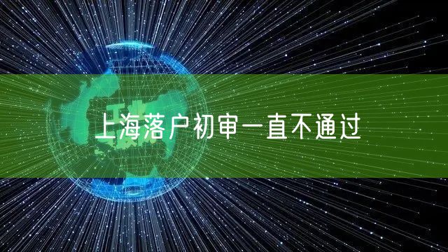 上海落户初审一直不通过