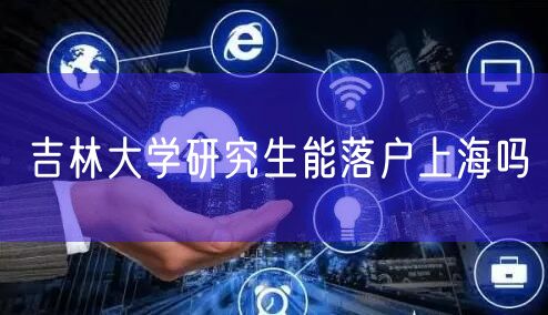 吉林大学研究生能落户上海吗