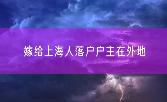 嫁给上海人落户户主在外地