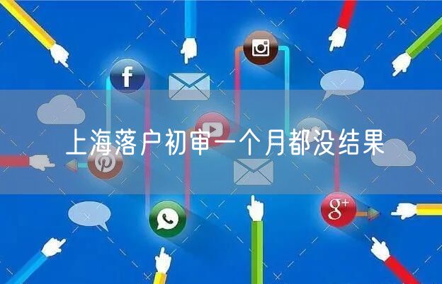 上海落户初审一个月都没结果
