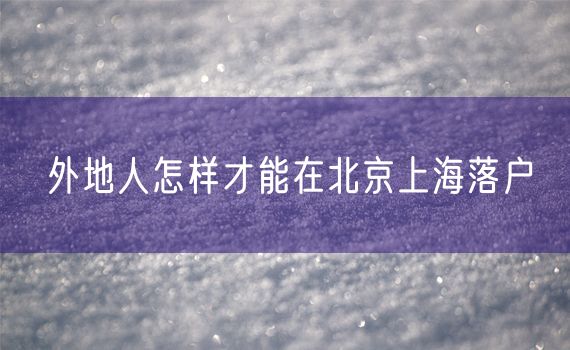 外地人怎样才能在北京上海落户